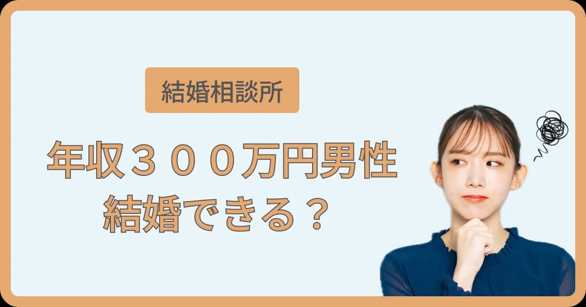 年収300万の男性でも結婚相談所で結婚できる？不安なあなたへ